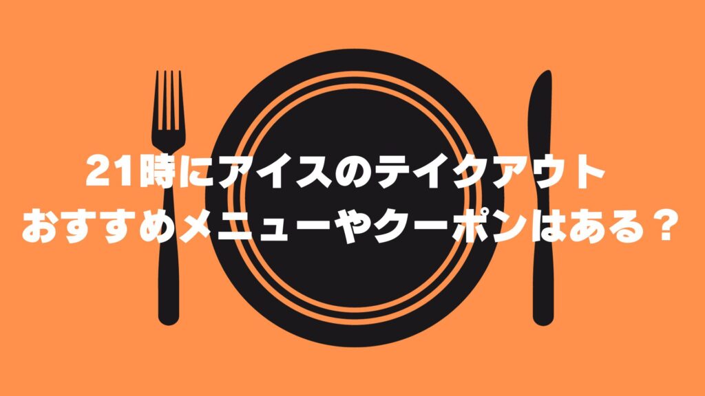 21時にアイス　テイクアウト　メニュー　クーポン