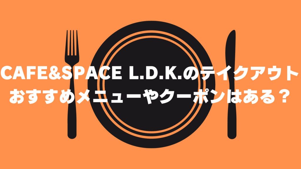 CAFE & SPACE L.D.K.　テイクアウト　メニュー　クーポン